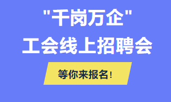 @各用人單位 “千企萬崗”工會線上招聘會等你來報名！