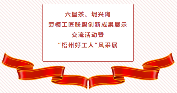 精彩預(yù)告！六堡茶、坭興陶勞模工匠聯(lián)盟創(chuàng)新成果展示交流活動(dòng)暨“梧州好工人”風(fēng)采展將于4月25日舉行